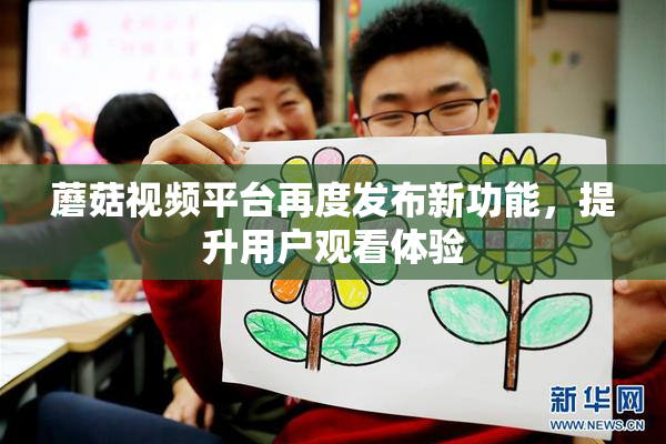蘑菇视频平台再度发布新功能，提升用户观看体验
