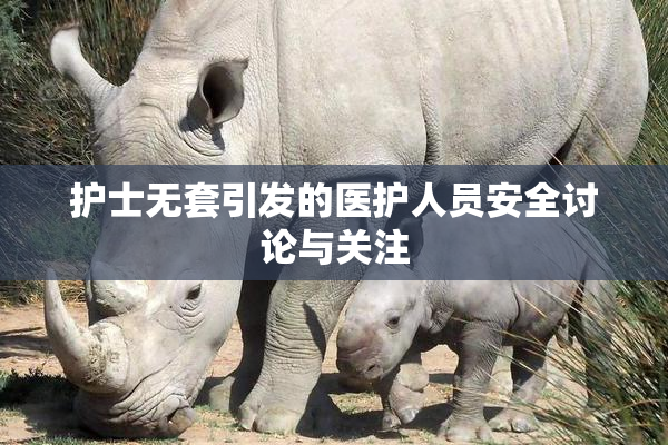 护士无套引发的医护人员安全讨论与关注