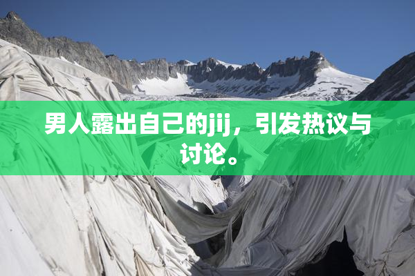 男人露出自己的jij，引发热议与讨论。