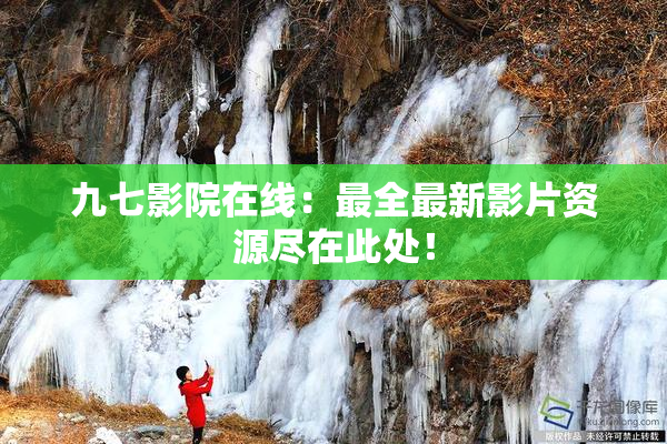 九七影院在线：最全最新影片资源尽在此处！