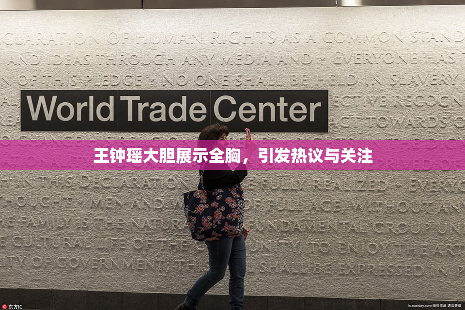王钟瑶大胆展示全胸，引发热议与关注