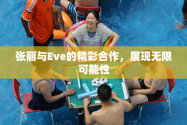 张丽与Eve的精彩合作，展现无限可能性