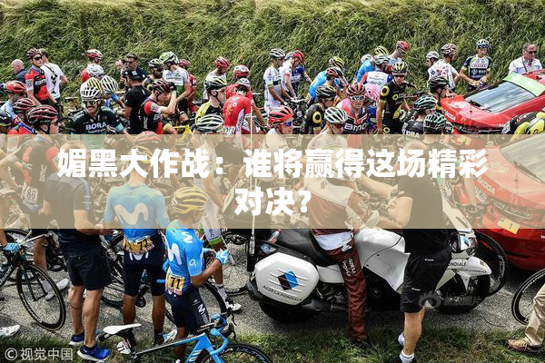 媚黑大作战：谁将赢得这场精彩对决？