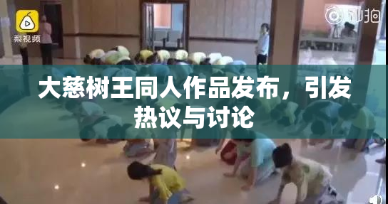 大慈树王同人作品发布，引发热议与讨论
