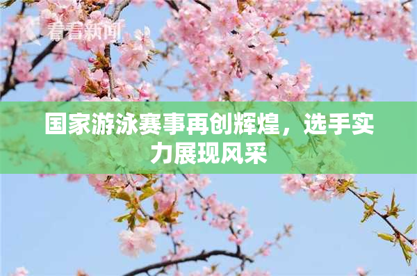 国家游泳赛事再创辉煌，选手实力展现风采