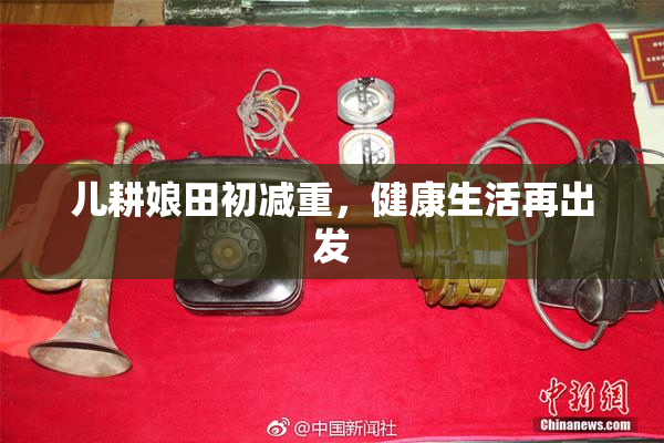 儿耕娘田初减重，健康生活再出发