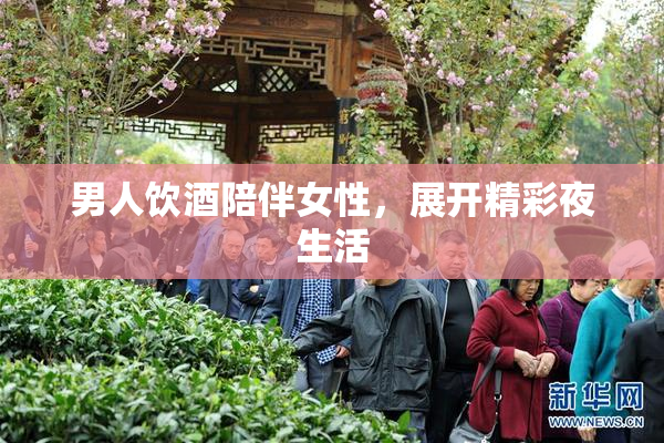 男人饮酒陪伴女性，展开精彩夜生活