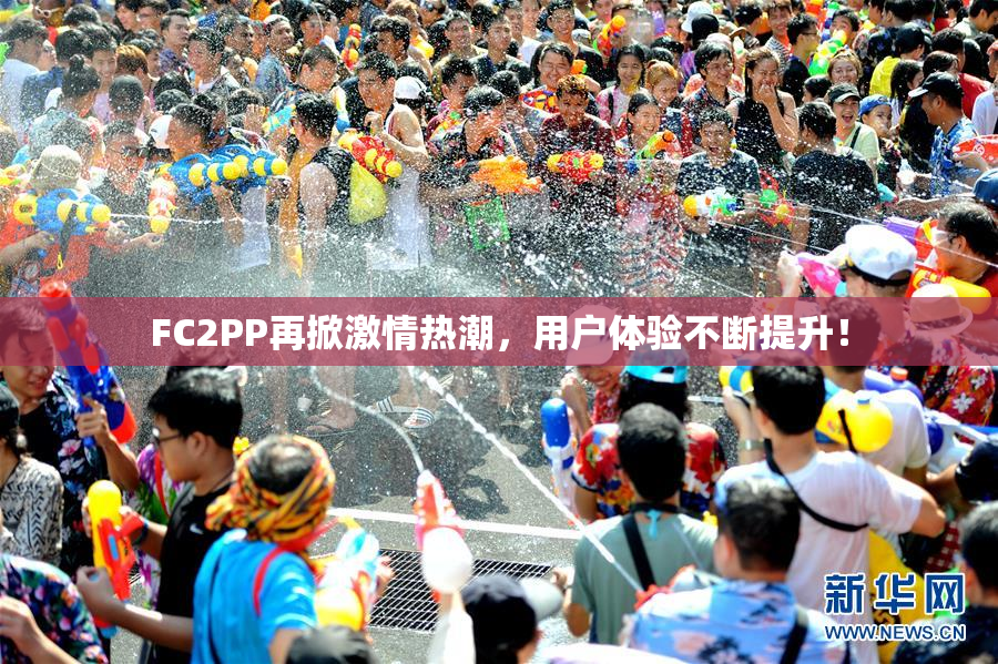 FC2PP再掀激情热潮，用户体验不断提升！