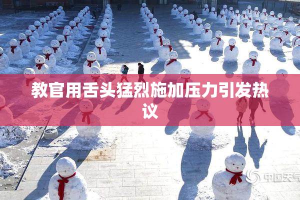 教官用舌头猛烈施加压力引发热议