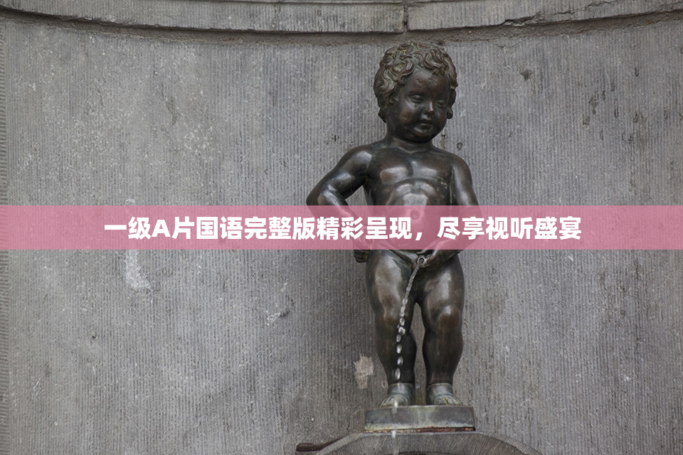 一级A片国语完整版精彩呈现，尽享视听盛宴