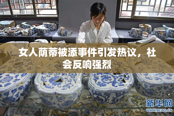女人荫蒂被添事件引发热议，社会反响强烈