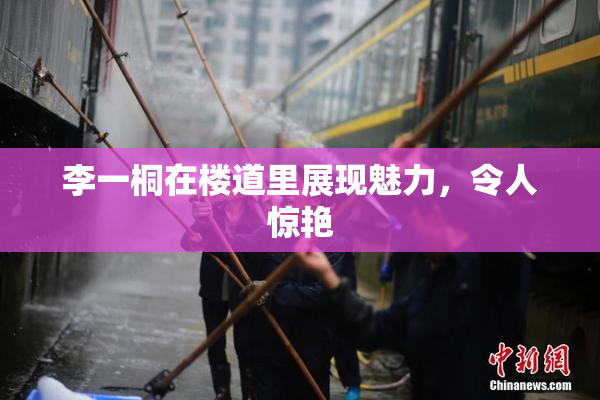 李一桐在楼道里展现魅力，令人惊艳