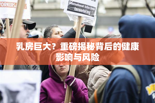 乳房巨大？重磅揭秘背后的健康影响与风险