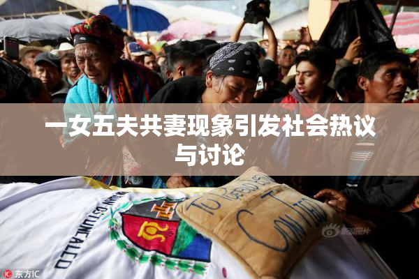 一女五夫共妻现象引发社会热议与讨论
