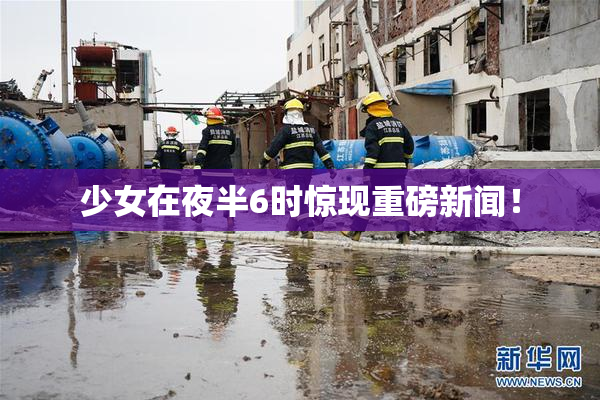 少女在夜半6时惊现重磅新闻！