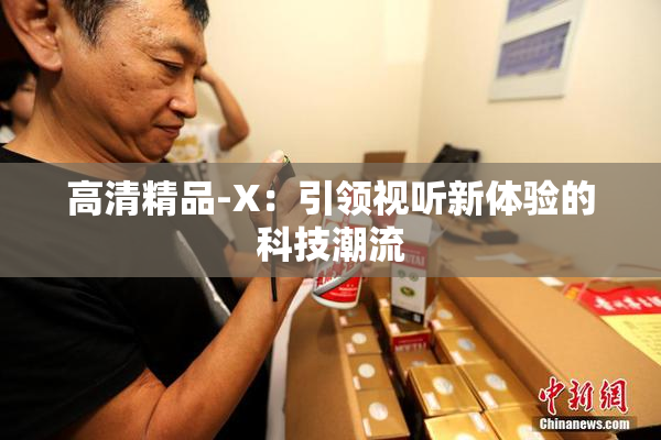 高清精品-X：引领视听新体验的科技潮流