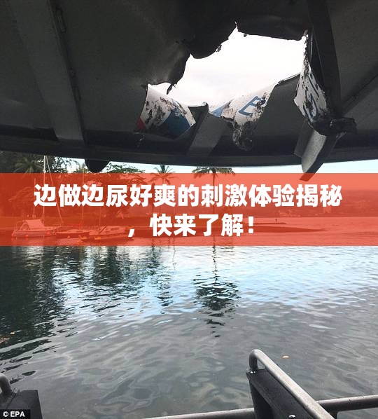 边做边尿好爽的刺激体验揭秘，快来了解！