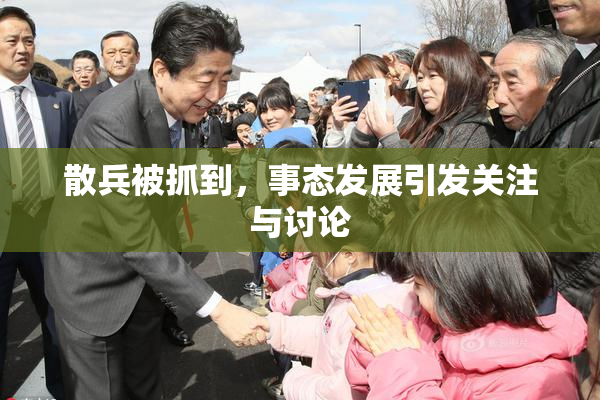 散兵被抓到，事态发展引发关注与讨论