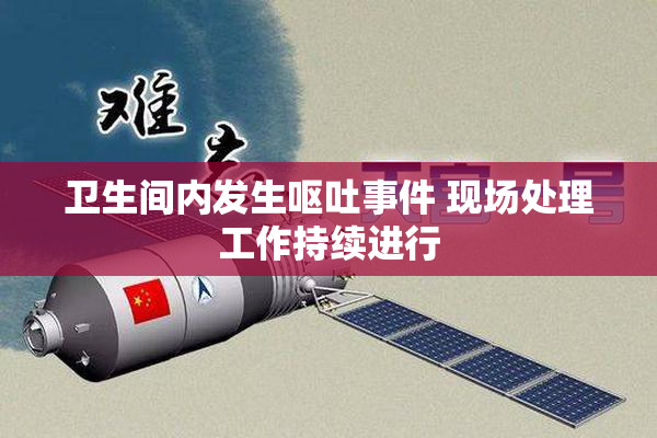 卫生间内发生呕吐事件 现场处理工作持续进行