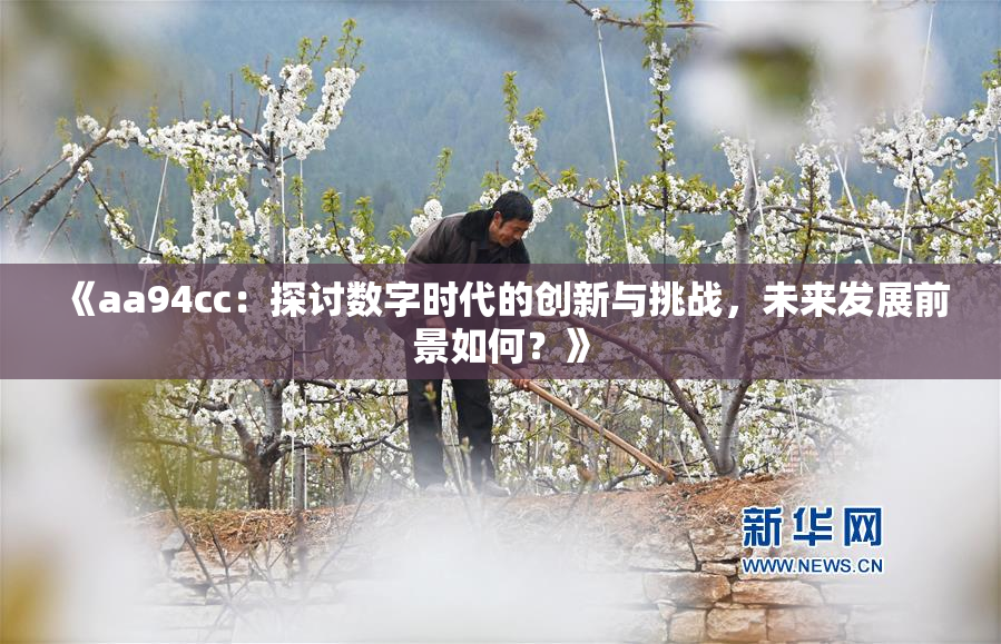 《aa94cc：探讨数字时代的创新与挑战，未来发展前景如何？》