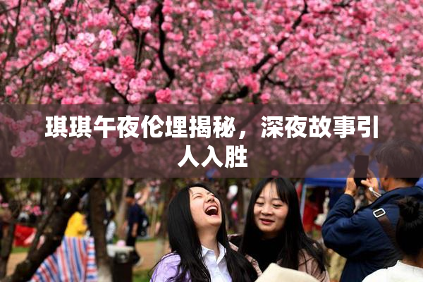 琪琪午夜伦埋揭秘，深夜故事引人入胜