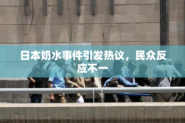 日本奶水事件引发热议，民众反应不一