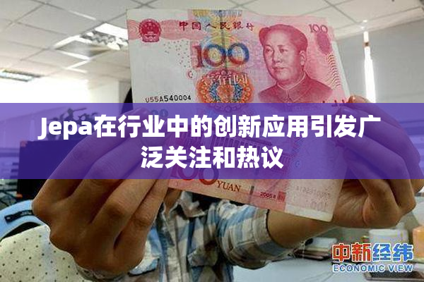 Jepa在行业中的创新应用引发广泛关注和热议