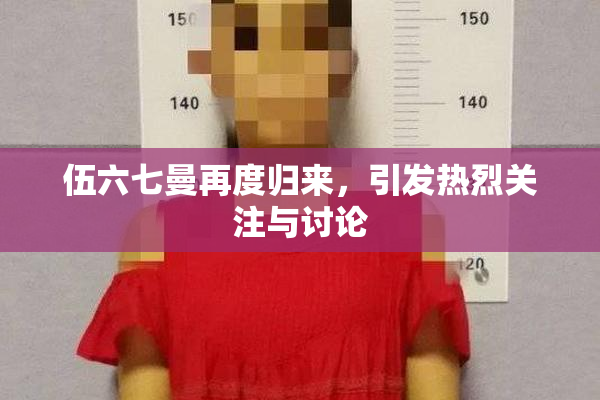 伍六七曼再度归来，引发热烈关注与讨论