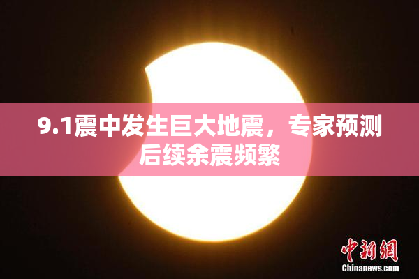 9.1震中发生巨大地震，专家预测后续余震频繁