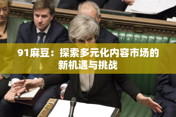 91麻豆：探索多元化内容市场的新机遇与挑战