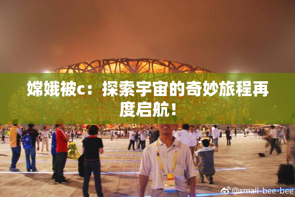 嫦娥被c：探索宇宙的奇妙旅程再度启航！