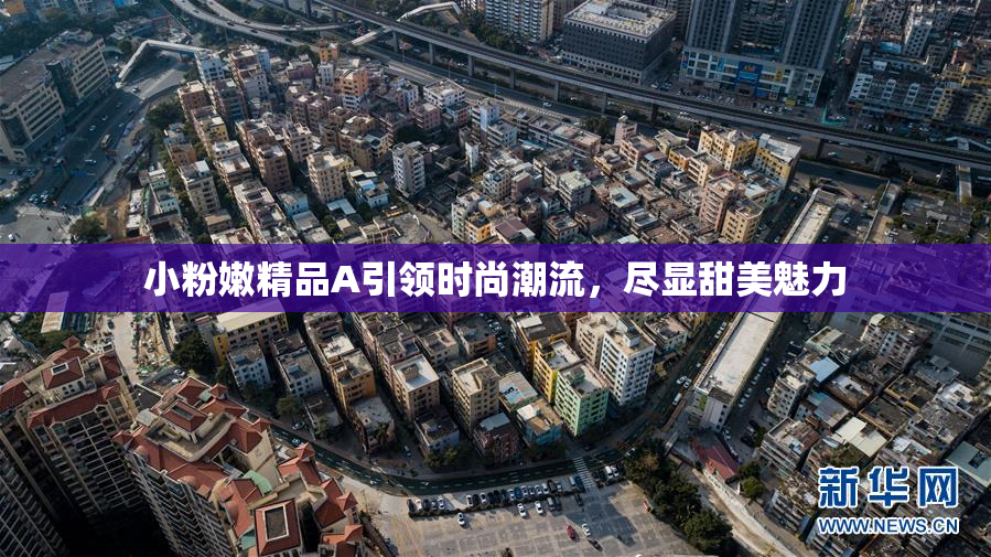 小粉嫩精品A引领时尚潮流，尽显甜美魅力