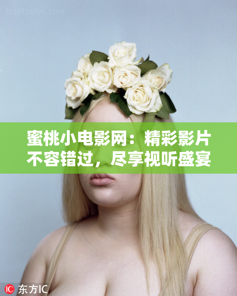 蜜桃小电影网：精彩影片不容错过，尽享视听盛宴！