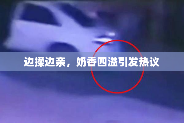 边揉边亲，奶香四溢引发热议