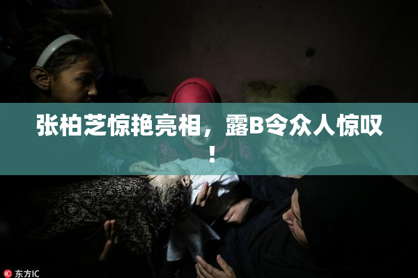 张柏芝惊艳亮相，露B令众人惊叹！