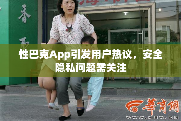 性巴克App引发用户热议，安全隐私问题需关注