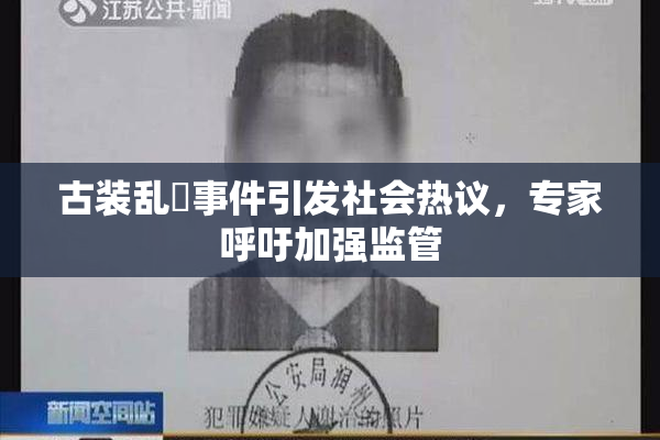 古装乱婬事件引发社会热议，专家呼吁加强监管