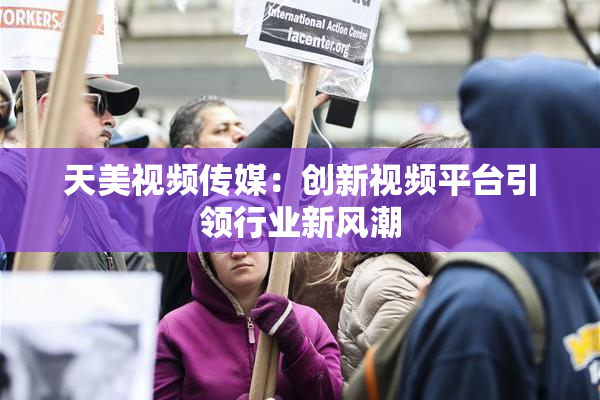 天美视频传媒：创新视频平台引领行业新风潮