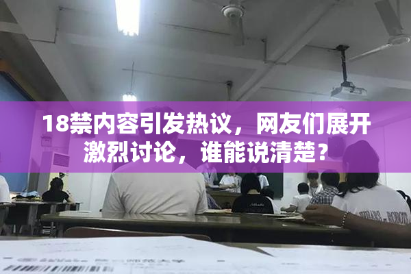 18禁内容引发热议，网友们展开激烈讨论，谁能说清楚？