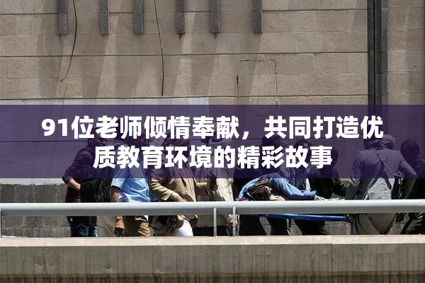 91位老师倾情奉献，共同打造优质教育环境的精彩故事