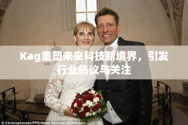 Kag重塑未来科技新境界，引发行业热议与关注