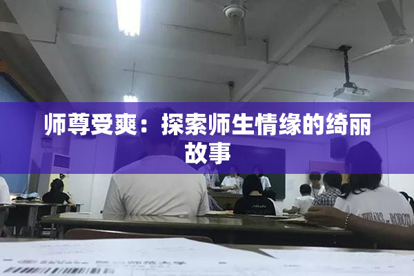 师尊受爽：探索师生情缘的绮丽故事