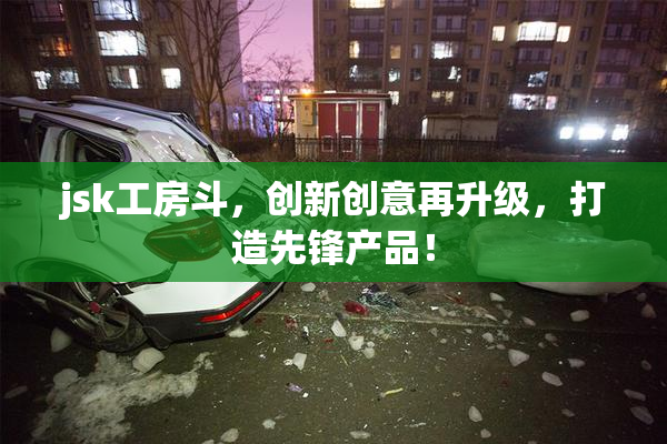 jsk工房斗，创新创意再升级，打造先锋产品！