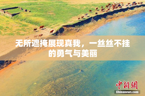 无所遮掩展现真我，一丝丝不挂的勇气与美丽