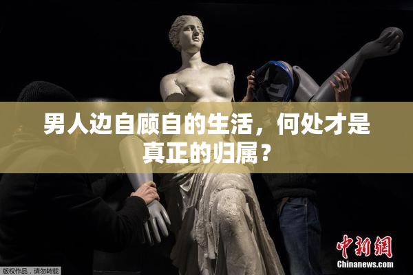 男人边自顾自的生活，何处才是真正的归属？