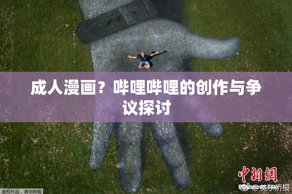 成人漫画？哔哩哔哩的创作与争议探讨