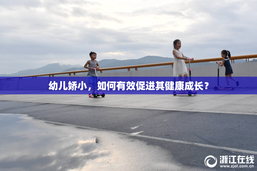 幼儿娇小，如何有效促进其健康成长？