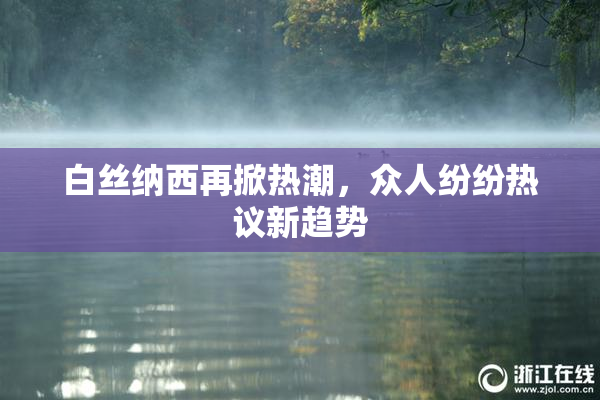 白丝纳西再掀热潮，众人纷纷热议新趋势