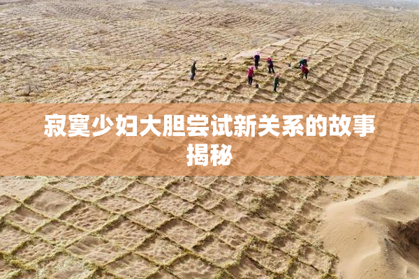 寂寞少妇大胆尝试新关系的故事揭秘