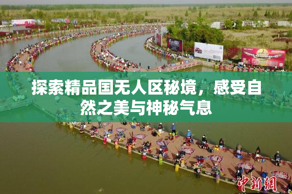 探索精品国无人区秘境，感受自然之美与神秘气息